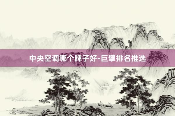 中央空调哪个牌子好-巨擘排名推选