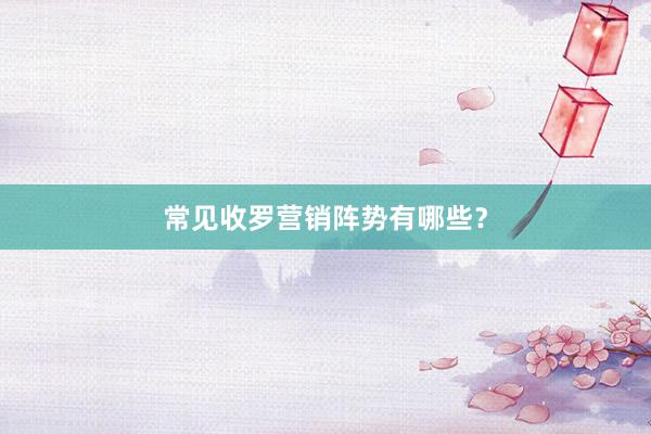 常见收罗营销阵势有哪些？